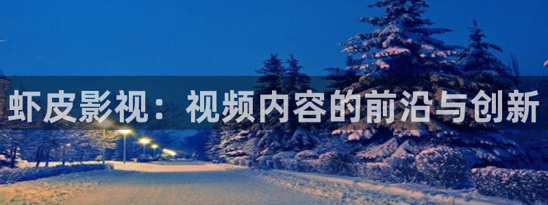 神马电影院高清：虾皮影视：视频内容的前沿与创新