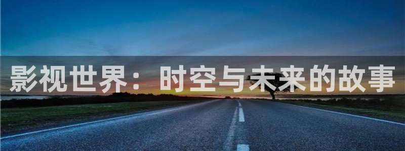 原来神马影院官网免费观看电视剧全集：影视世界：时空与未来的故事