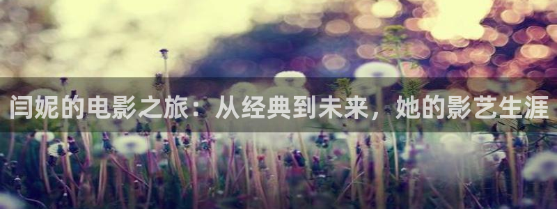 神马影院我不卡午夜激情：闫妮的电影之旅：从经典到未来，她的影艺生涯
