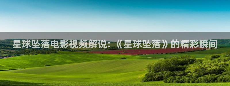神马影视4k4k：星球坠落电影视频解说: 《星球坠落》的精彩瞬间