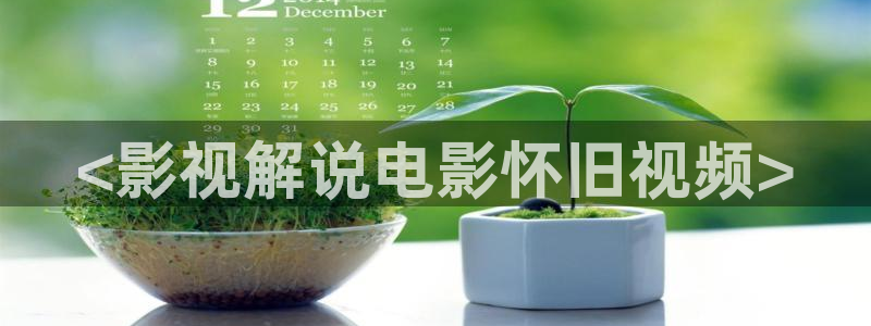 神马午夜我不卡视频：<影视解说电影怀旧视频>