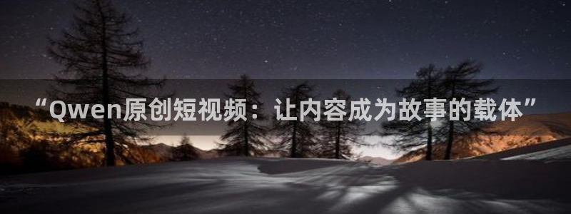 神马影院一神马影院在线观看：“Qwen原创短视频：让内容成为故事的载体”