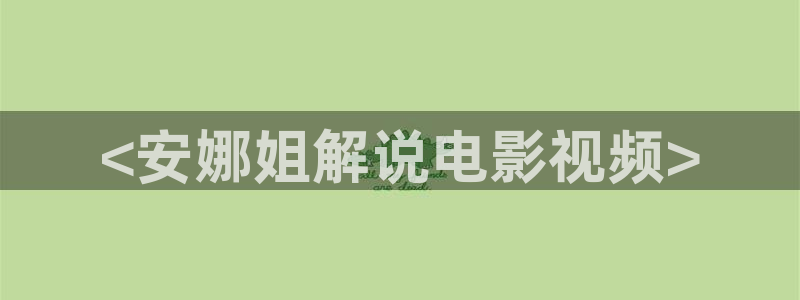 神马午夜影院嘿嘿：<安娜姐解说电影视频>