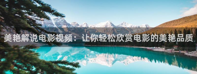 高清神马电影网：美艳解说电影视频：让你轻松欣赏电影的美艳品质