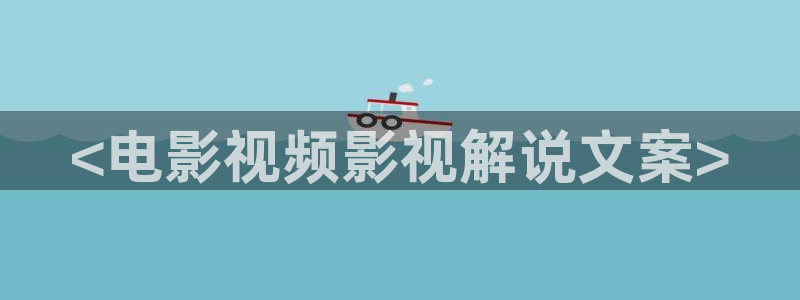 神马电影视频播放：<电影视频影视解说文案>