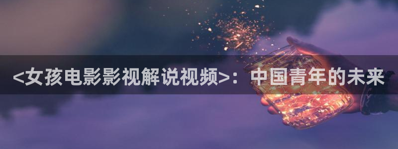神马电影,：<女孩电影影视解说视频>：中国青年的未来
