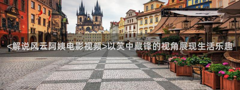 神马午夜神马影院：<解说风云阿姨电影视频>以笑中藏锋的视角展现生活乐趣