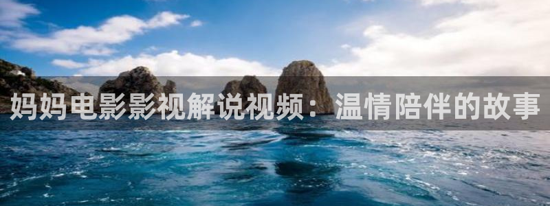 神马影视在线观：妈妈电影影视解说视频：温情陪伴的故事