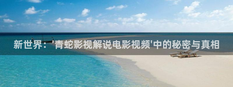 神马快播影视：新世界：\'青蛇影视解说电影视频\'中的秘密与真相